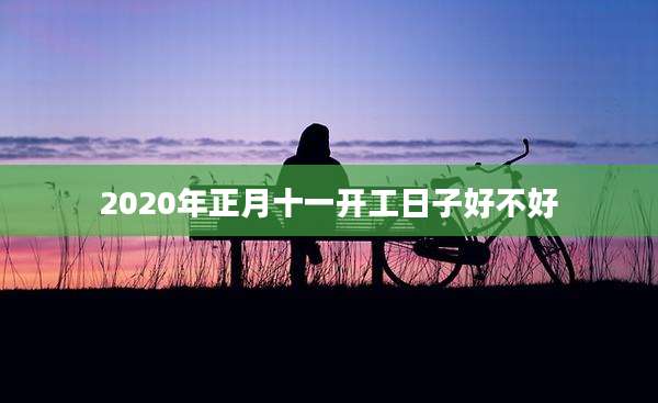 2020年正月十一开工日子好不好