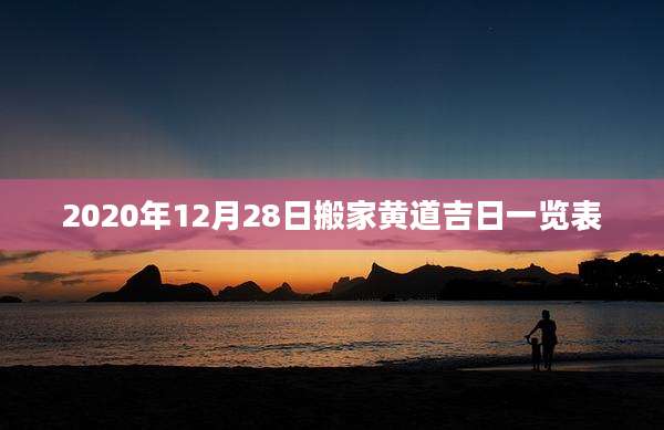 2020年12月28日搬家黄道吉日一览表