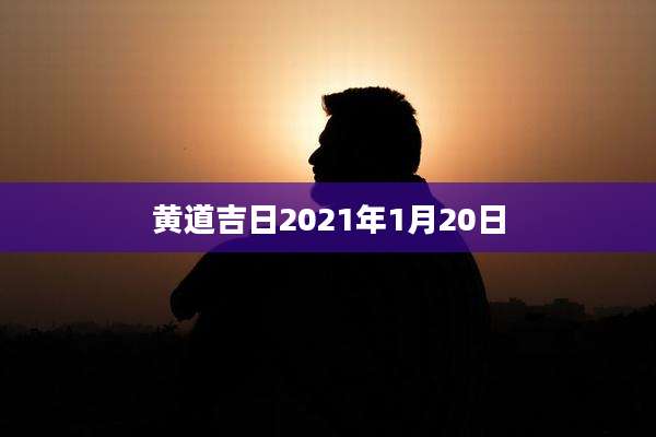 黄道吉日2021年1月20日