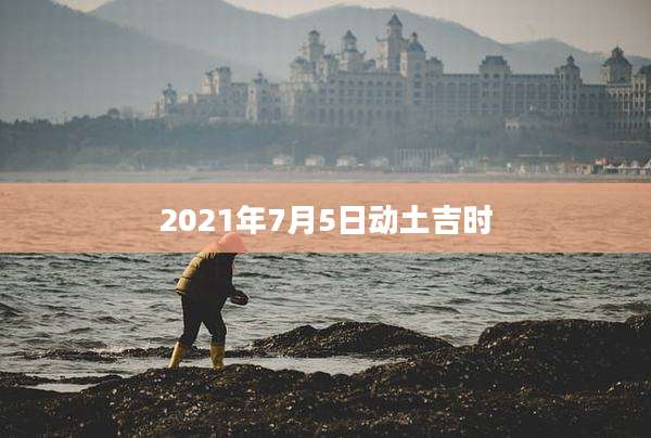 2021年7月5日动土吉时