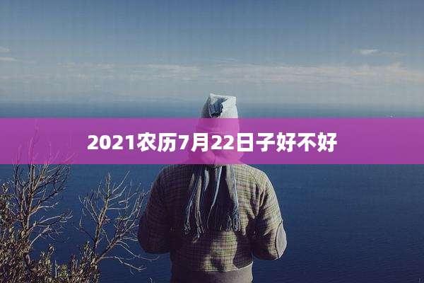 2021农历7月22日子好不好
