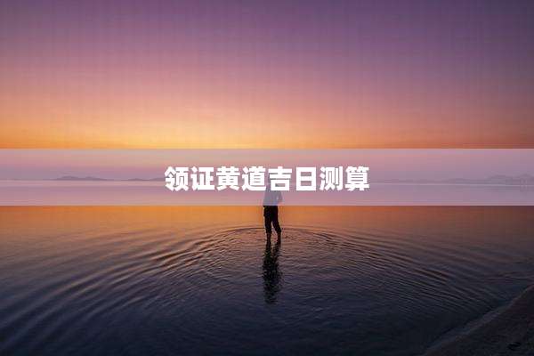 领证黄道吉日测算