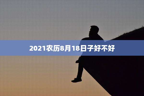 2021农历8月18日子好不好