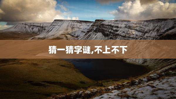 猜一猜字谜,不上不下