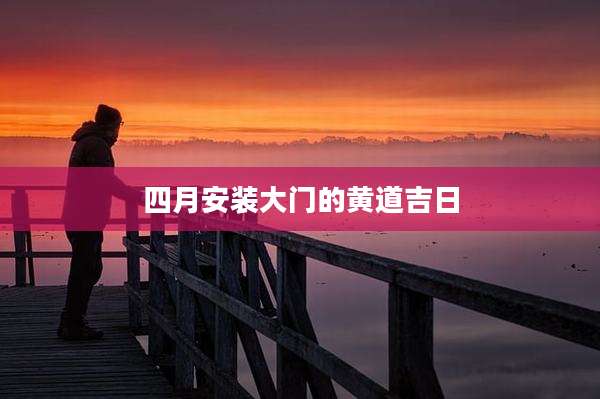 四月安装大门的黄道吉日