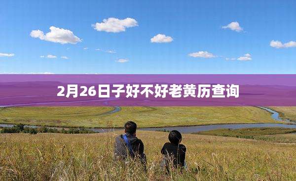 2月26日子好不好老黄历查询