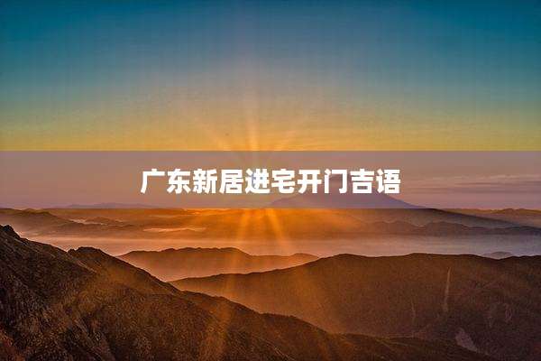 广东新居进宅开门吉语