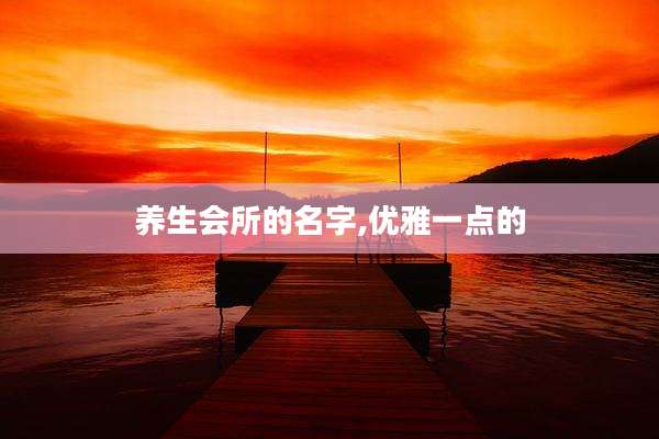 养生会所的名字,优雅一点的