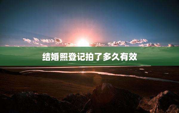 结婚照登记拍了多久有效