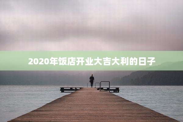 2020年饭店开业大吉大利的日子