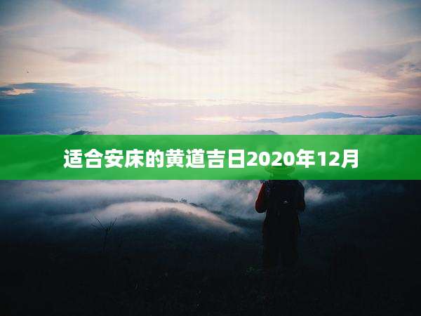 适合安床的黄道吉日2020年12月