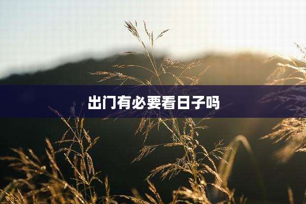 出门有必要看日子吗