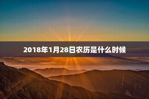 2018年1月28日农历是什么时候