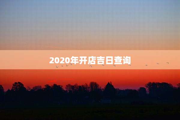 2020年开店吉日查询