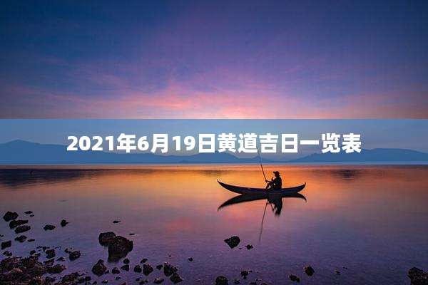 2021年6月19日黄道吉日一览表