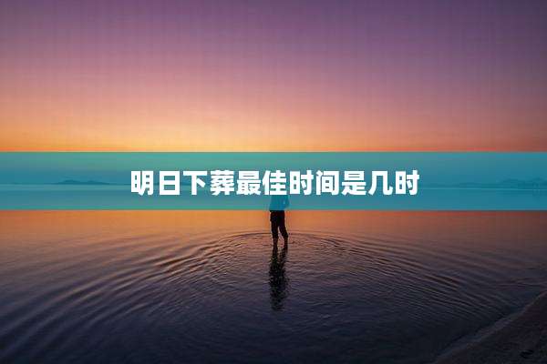 明日下葬最佳时间是几时