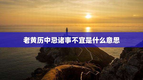 老黄历中忌诸事不宜是什么意思