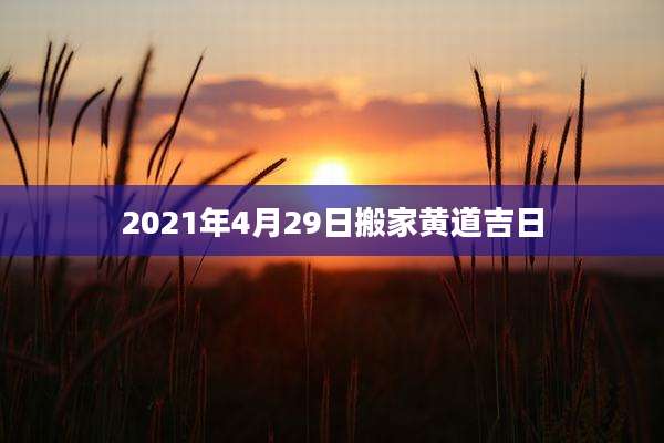 2021年4月29日搬家黄道吉日