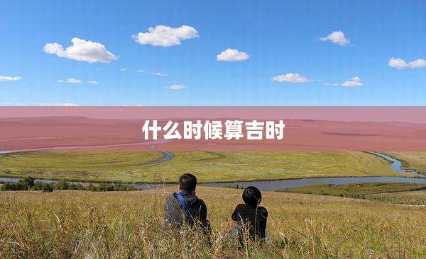 什么时候算吉时