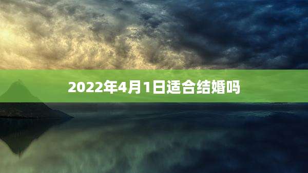 2022年4月1日适合结婚吗