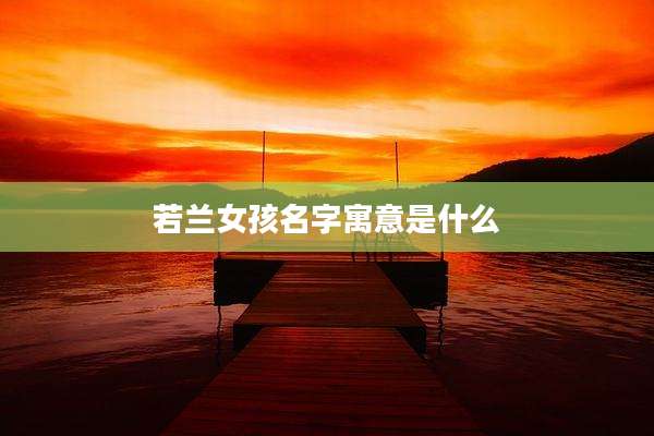 若兰女孩名字寓意是什么
