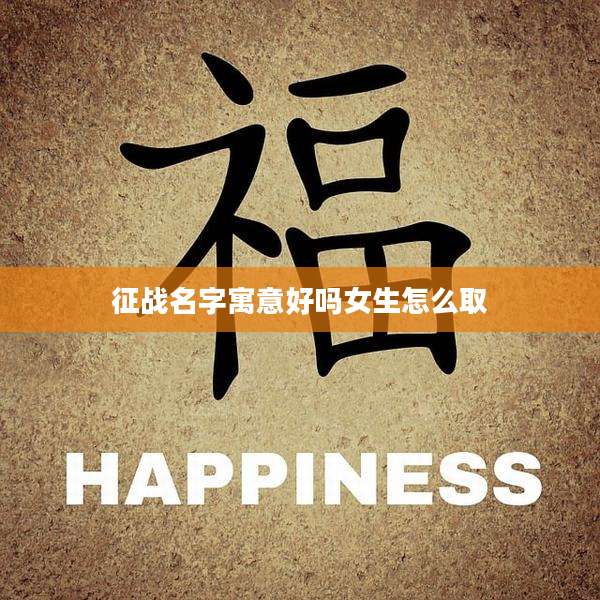 征战名字寓意好吗女生怎么取