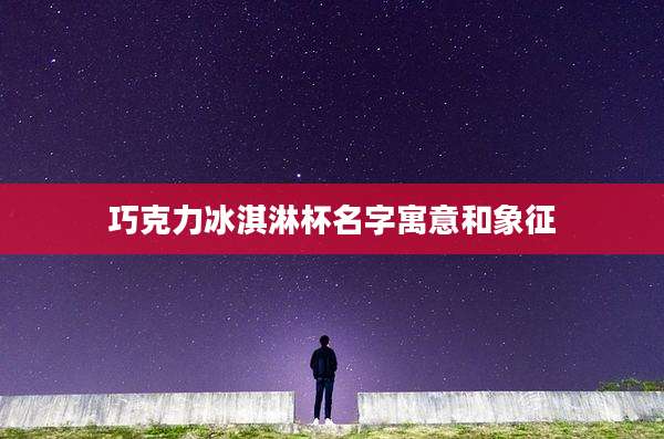 巧克力冰淇淋杯名字寓意和象征