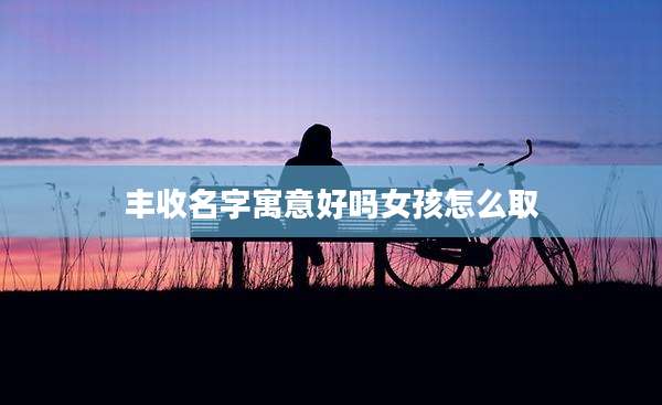 丰收名字寓意好吗女孩怎么取