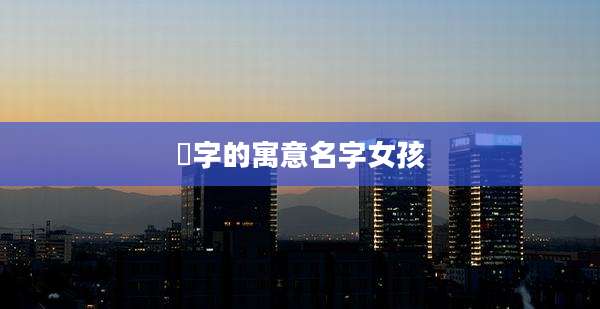 嬨字的寓意名字女孩