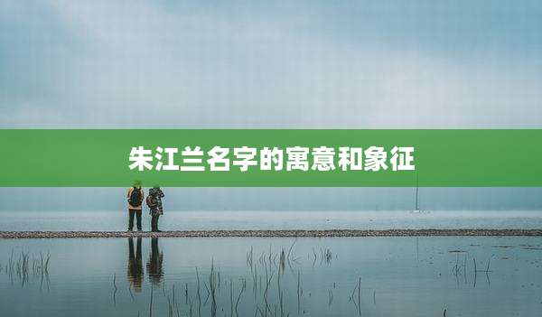 朱江兰名字的寓意和象征