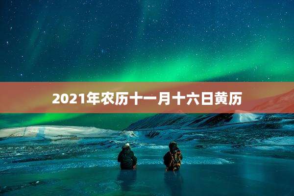 2021年农历十一月十六日黄历