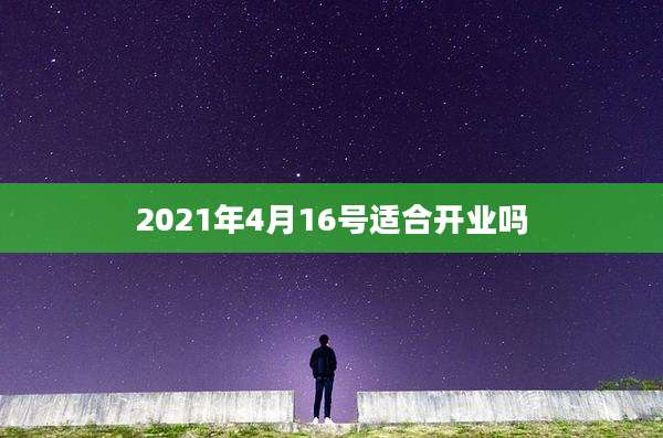 2021年4月16号适合开业吗