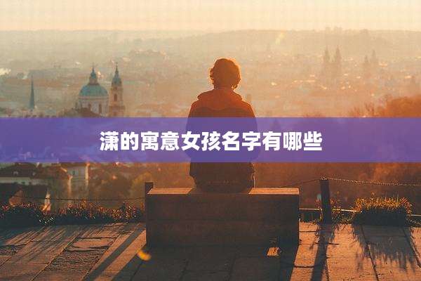 潇的寓意女孩名字有哪些