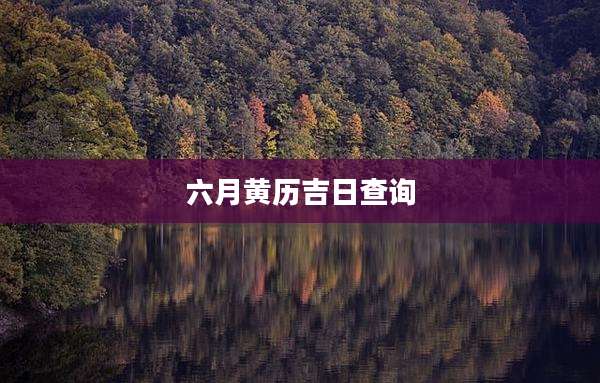 六月黄历吉日查询
