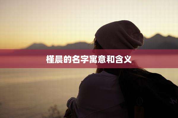 槿晨的名字寓意和含义