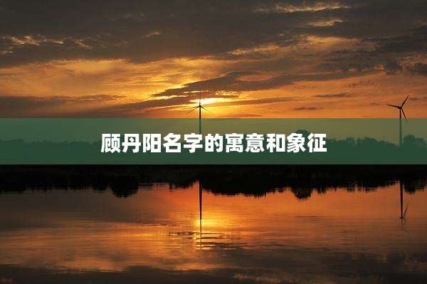 顾丹阳名字的寓意和象征