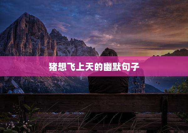 猪想飞上天的幽默句子