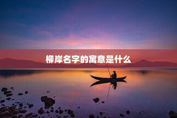 柳岸名字的寓意是什么