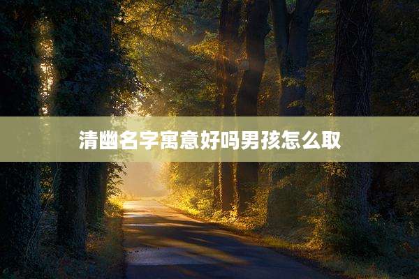 清幽名字寓意好吗男孩怎么取