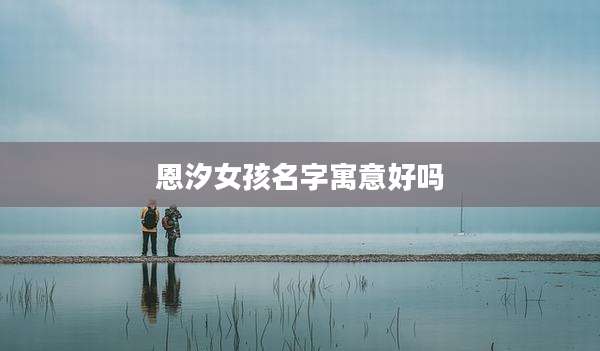 恩汐女孩名字寓意好吗