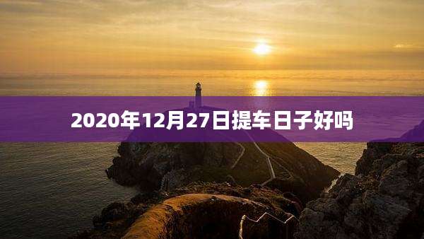 2020年12月27日提车日子好吗