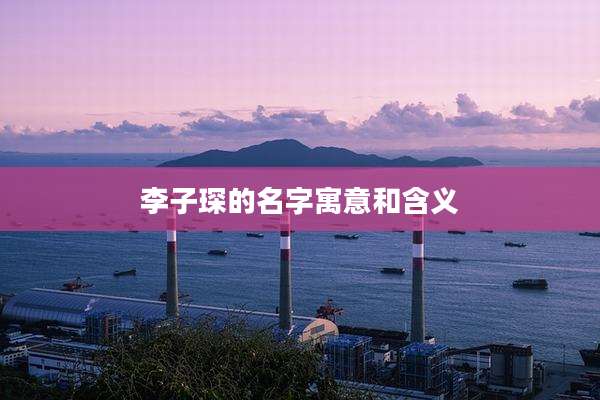 李子琛的名字寓意和含义
