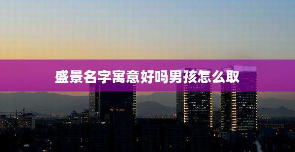 盛景名字寓意好吗男孩怎么取