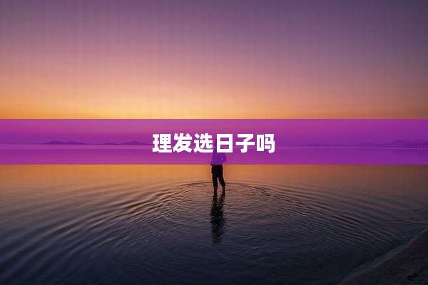 理发选日子吗