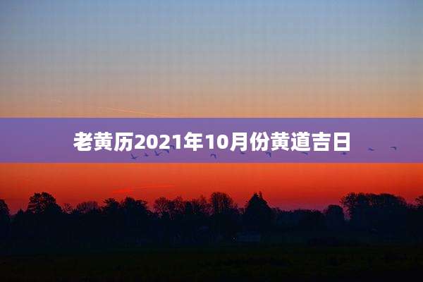 老黄历2021年10月份黄道吉日