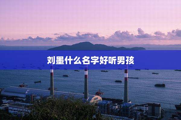 刘墨什么名字好听男孩