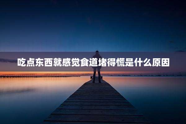 吃点东西就感觉食道堵得慌是什么原因