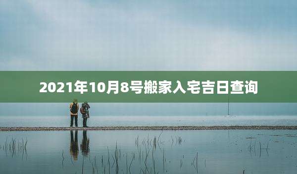 2021年10月8号搬家入宅吉日查询