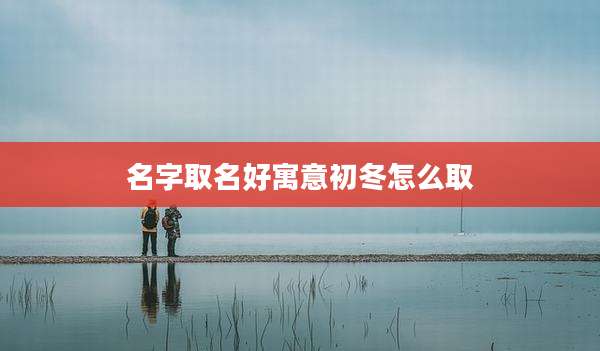 名字取名好寓意初冬怎么取