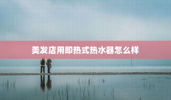 美发店用即热式热水器怎么样